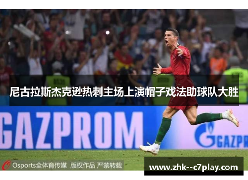 尼古拉斯杰克逊热刺主场上演帽子戏法助球队大胜