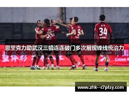 恩里克力助武汉三镇连连破门多次展现锋线统治力