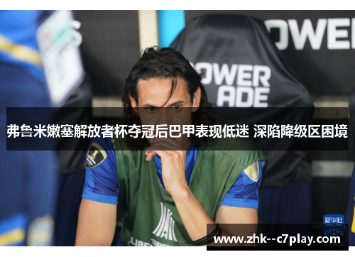 弗鲁米嫩塞解放者杯夺冠后巴甲表现低迷 深陷降级区困境