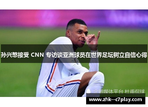 孙兴慜接受 CNN 专访谈亚洲球员在世界足坛树立自信心得 孙兴慜接受 CNN 专访谈亚洲球员在世界足坛树立自信心得