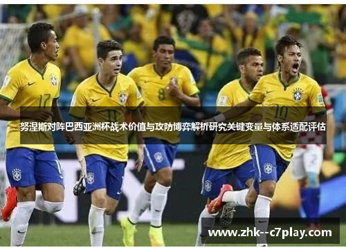 努涅斯对阵巴西亚洲杯战术价值与攻防博弈解析研究关键变量与体系适配评估