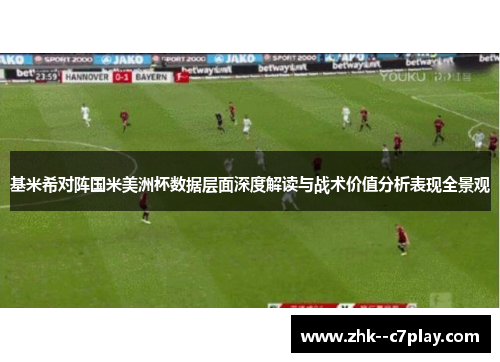 基米希对阵国米美洲杯数据层面深度解读与战术价值分析表现全景观 基米希对阵国米美洲杯数据层面深度解读与战术价值分析表现全景观