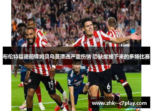 布伦特福德前锋姆贝乌莫遭遇严重伤情 恐缺席接下来的多场比赛