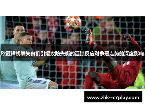 欧冠锋线屡失良机引爆攻防失衡的连锁反应对争冠走势的深度影响 欧冠锋线屡失良机引爆攻防失衡的连锁反应对争冠走势的深度影响
