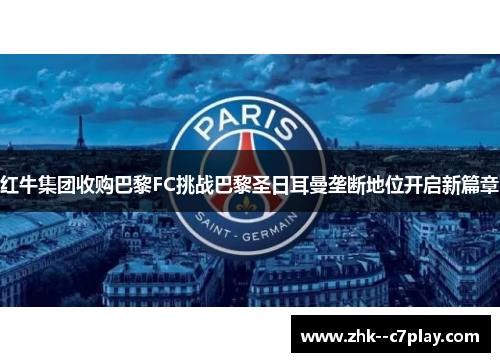 红牛集团收购巴黎FC挑战巴黎圣日耳曼垄断地位开启新篇章