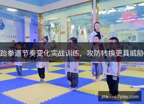 跆拳道节奏变化实战训练，攻防转换更具威胁